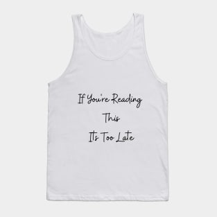 If You're Reading This Its Too Late Tank Top
